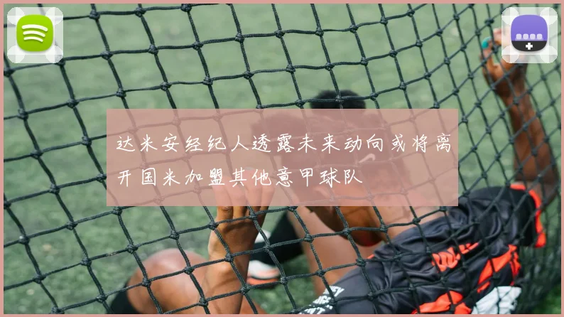 达米安经纪人透露未来动向或将离开国米加盟其他意甲球队