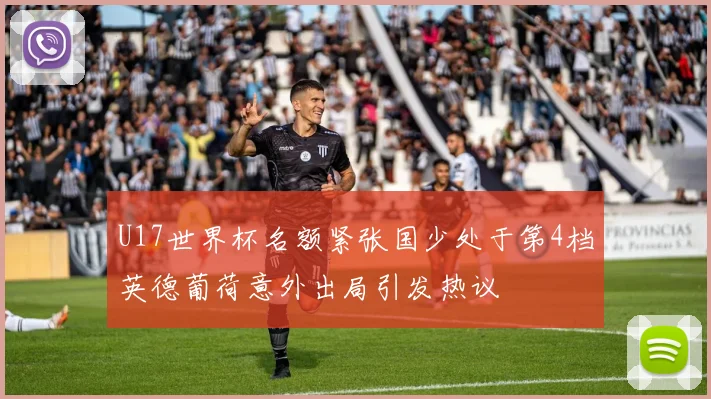 U17世界杯名额紧张国少处于第4档英德葡荷意外出局引发热议