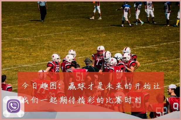 今日趣图：赢球才是未来的开始让我们一起期待精彩的比赛时刻