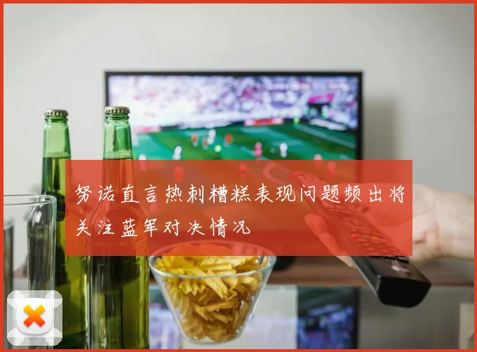 努诺直言热刺糟糕表现问题频出将关注蓝军对决情况