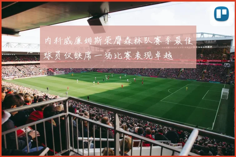 内科威廉姆斯荣膺森林队赛季最佳球员仅缺席一场比赛表现卓越