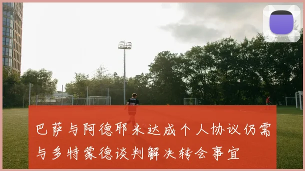 巴萨与阿德耶米达成个人协议仍需与多特蒙德谈判解决转会事宜