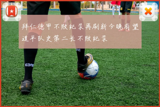 拜仁德甲不败纪录再刷新今晚有望追平队史第二长不败纪录