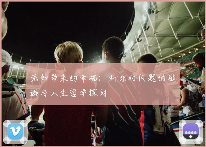 无知带来的幸福：科尔对问题的逃避与人生哲学探讨