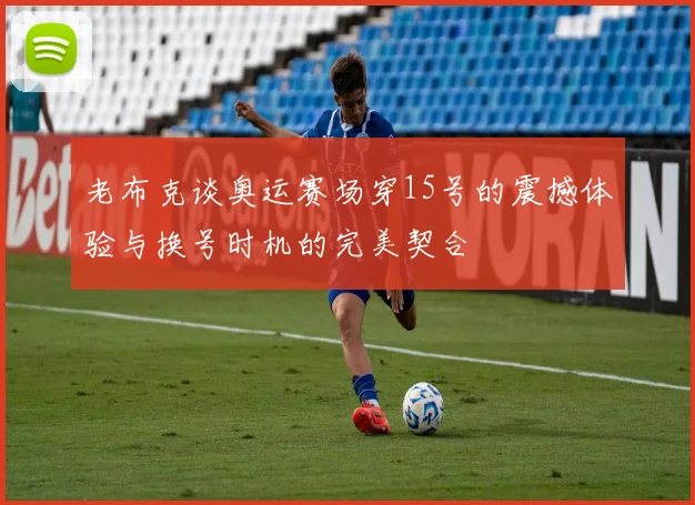 老布克谈奥运赛场穿15号的震撼体验与换号时机的完美契合