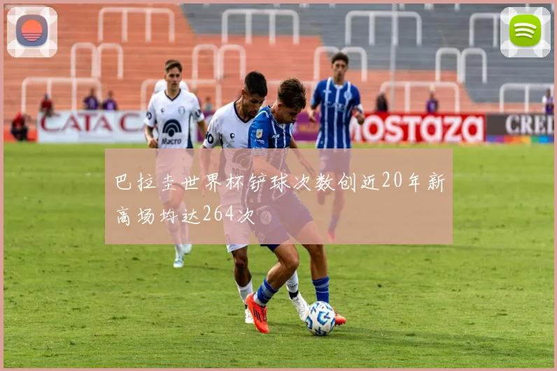 巴拉圭世界杯铲球次数创近20年新高场均达264次