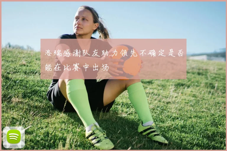 洛瑞感谢队友助力领先不确定是否能在比赛中出场
